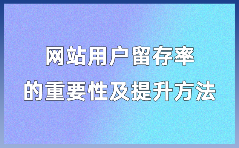 网站用户留存率的重要性及提升方法