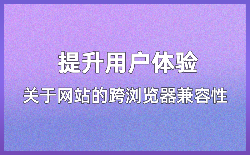 提升用户体验：关于网站的跨浏览器兼容性