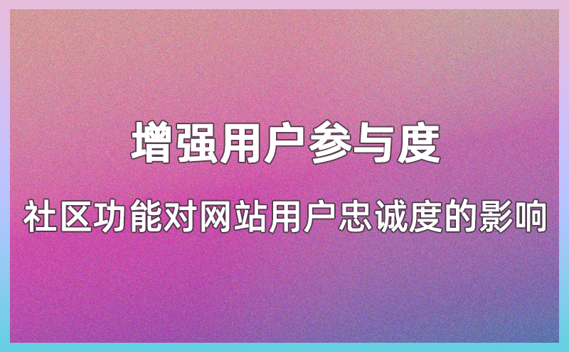 增强用户参与度：社区功能对网站用户忠诚度的影响