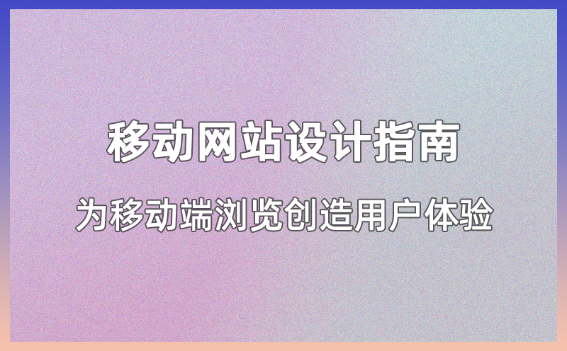 移动端网站设计指南：打造适应手机浏览的用户体验