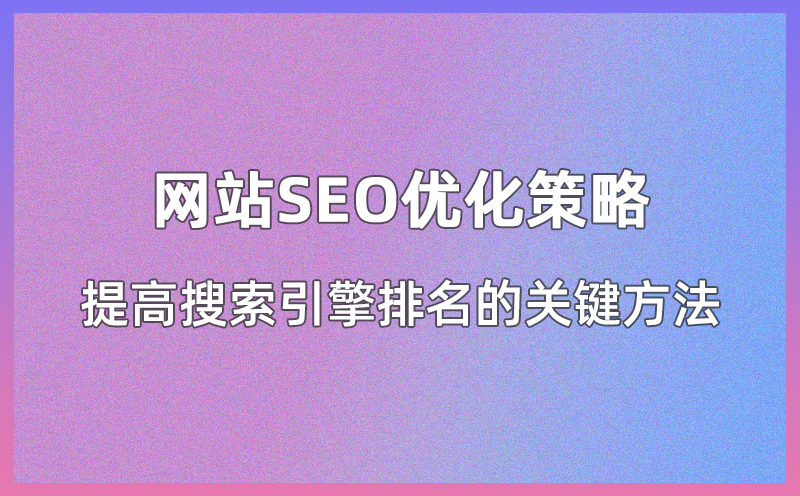 网站SEO优化策略，提高搜索引擎排名的关键方法