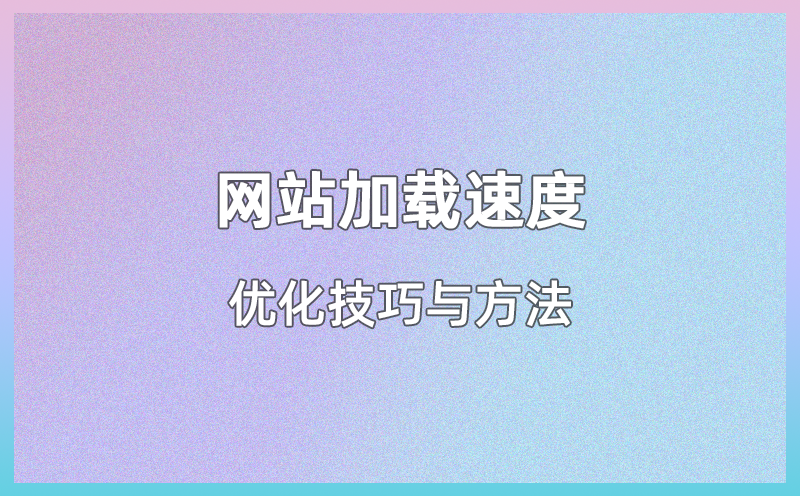 网站加载速度优化技巧与方法