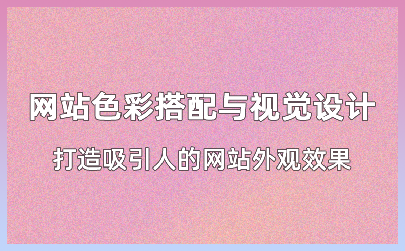 网站色彩搭配与视觉设计：打造吸引人的网站外观效果