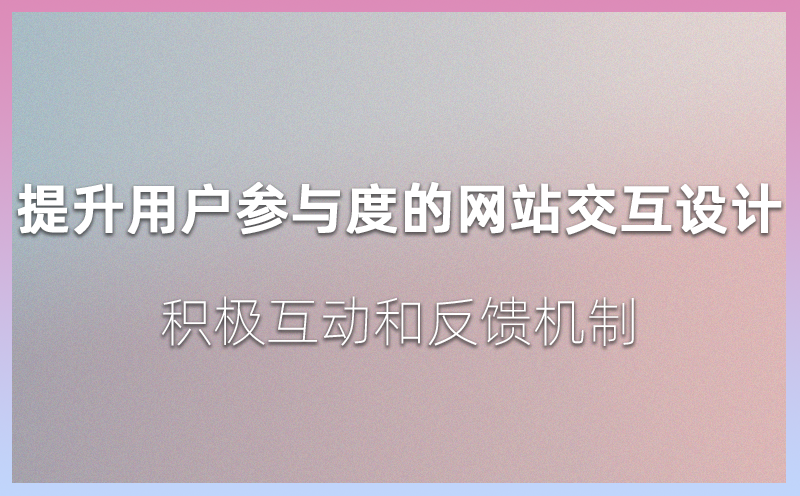 提升用户参与度的网站交互设计：积极互动和反馈机制