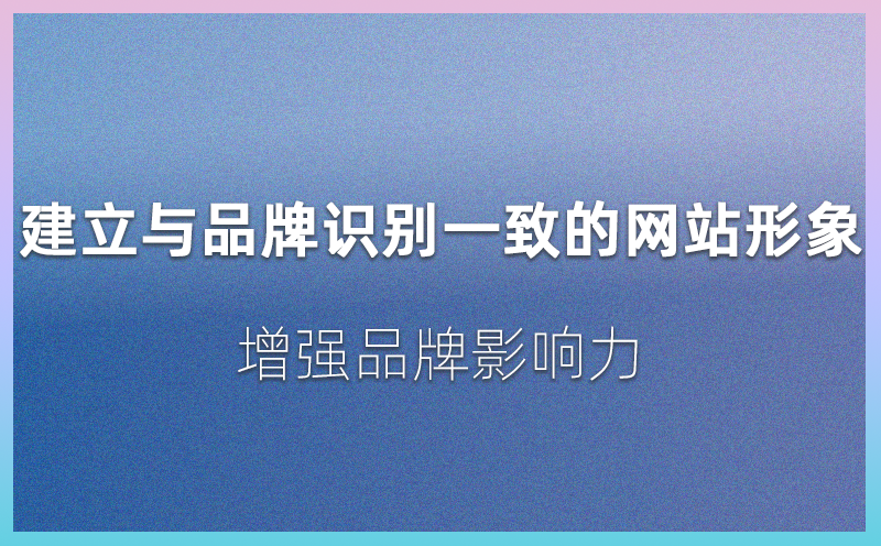 建立与品牌识别一致的网站形象，增强品牌影响力