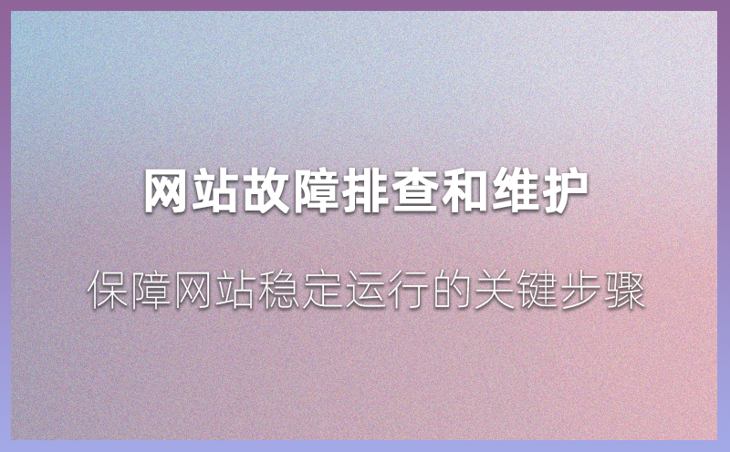 网站故障排查和维护：保障网站稳定运行的关键步骤