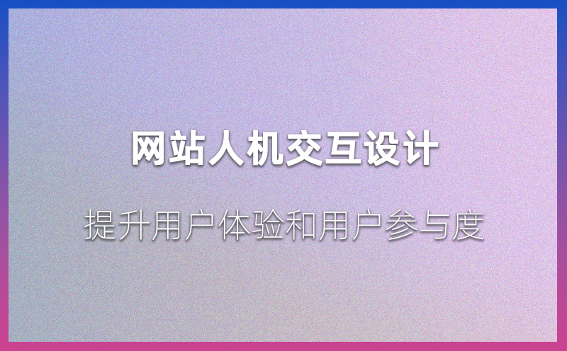 网站人机交互设计：提升用户体验和用户参与度