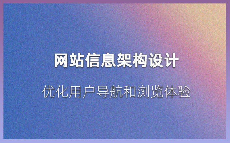 网站信息架构设计：优化用户导航和浏览体验