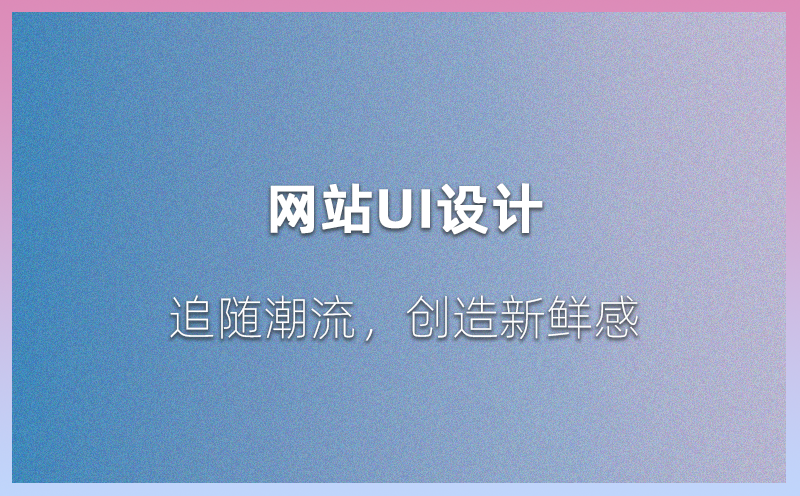 网站UI设计：追随潮流，创造新鲜感