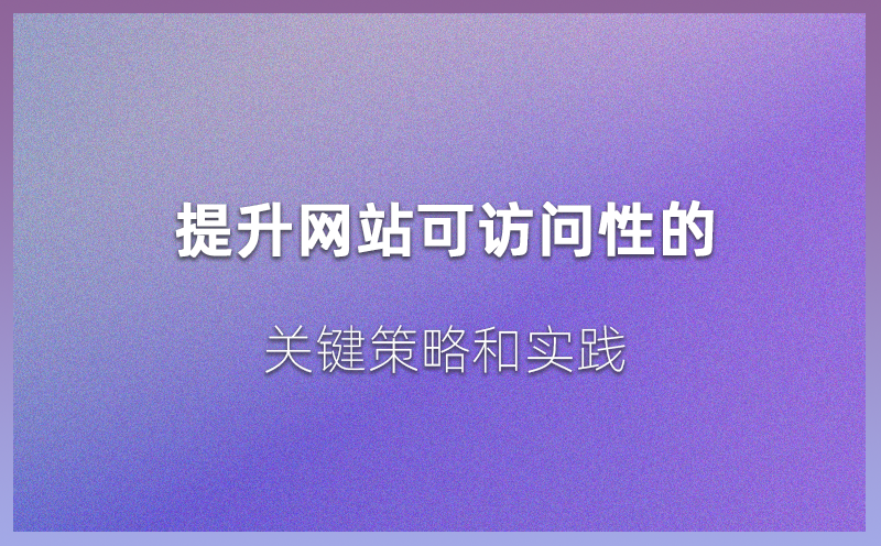 提升网站可访问性的关键策略和实践