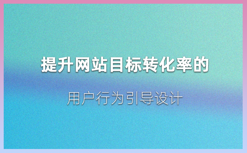 提升网站目标转化率的用户行为引导设计