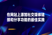 提升网站互动与传播效果：添加社交媒体链接和分享功能